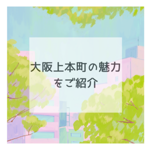 大阪上本町の魅力をご紹介